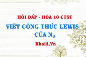 Viết công thức LEWIS của N2 hướng dẫn từng bước, chi tiết, dễ hiểu - Hỏi đáp Hóa 10
